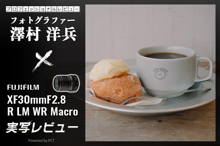 FUJIFILM フジノン XF30mmF2.8 R LM WR Macro レビュー✕ 澤村洋兵