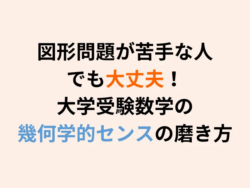 図形問題が苦手な人でも大丈夫！大学受験数学の幾何学的センスの磨き方